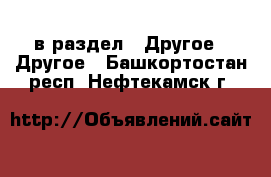  в раздел : Другое » Другое . Башкортостан респ.,Нефтекамск г.